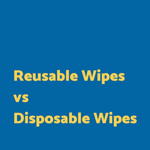 Reusable Wipes vs Disposable Wipes