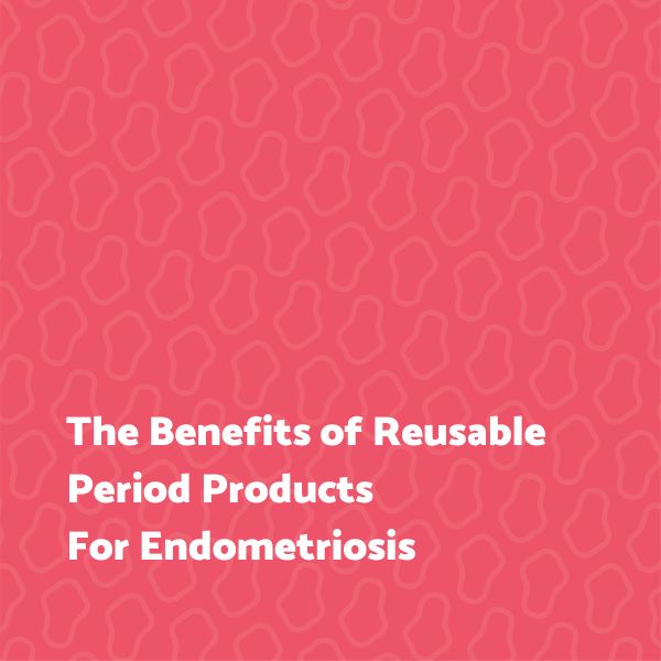The Benefits of Reusable Period Products For Endometriosis