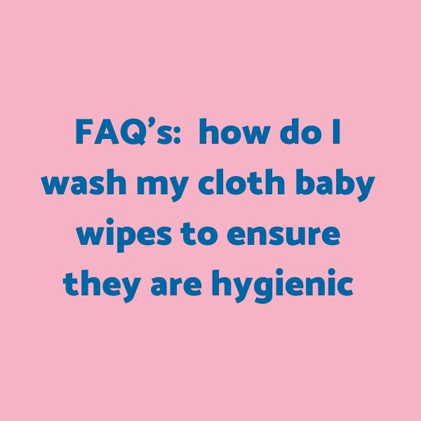 FAQ's: how do I wash my cloth baby wipes to ensure they are hygienic