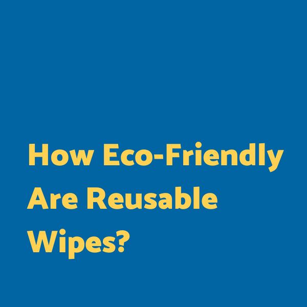 How eco friendly are reusable wipes?