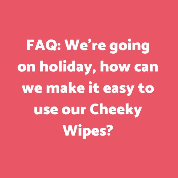 Going on Holiday? Make it easy to take your Cheeky Wipes