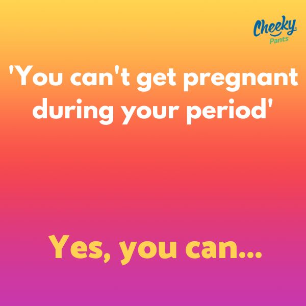 You can't get pregnant on your period