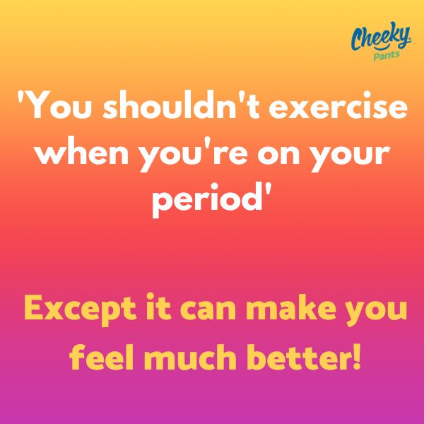 You shouldn't exercise while on your period