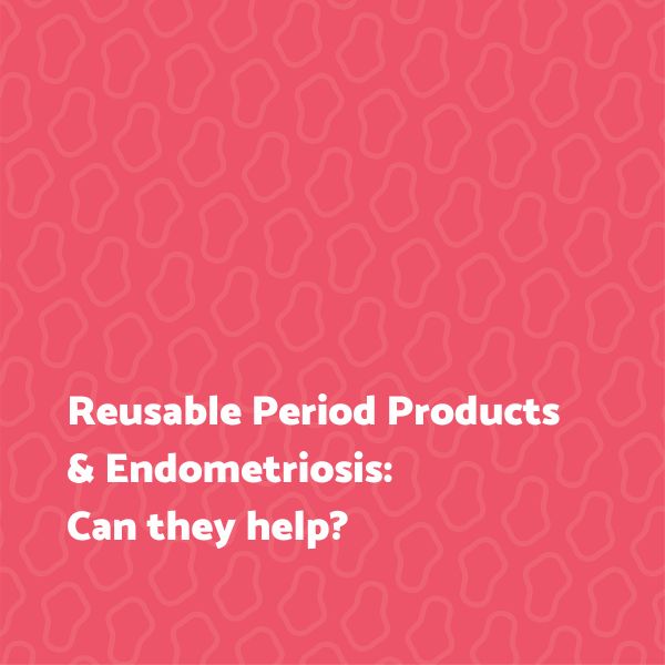 Reusable Period Products & Endometriosis: Can They Help?
