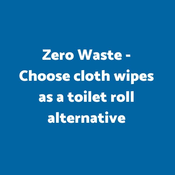 Zero Waste - Choose cloth wipes as a toilet roll alternative